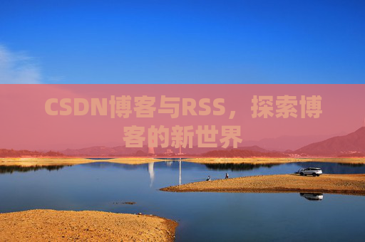 CSDN博客与RSS，探索博客的新世界